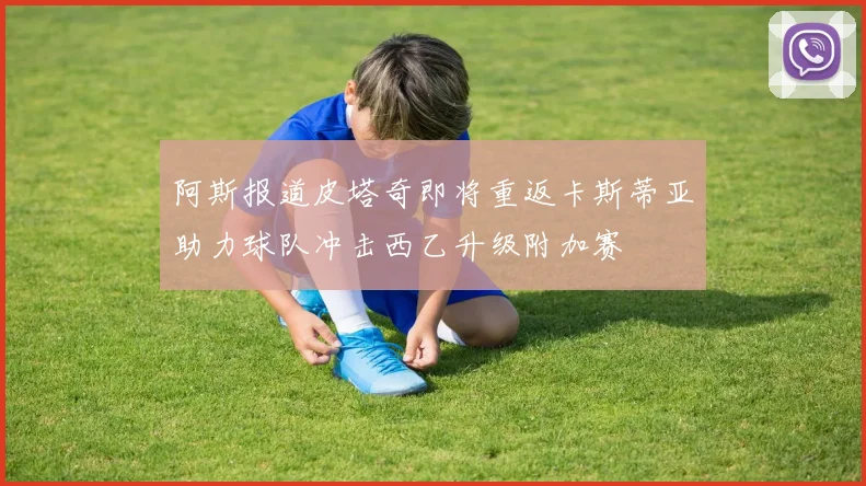 阿斯报道皮塔奇即将重返卡斯蒂亚助力球队冲击西乙升级附加赛