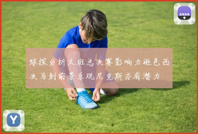 球探分析文班总决赛影响力逊色西决马刺前景乐观尼克斯亦有潜力