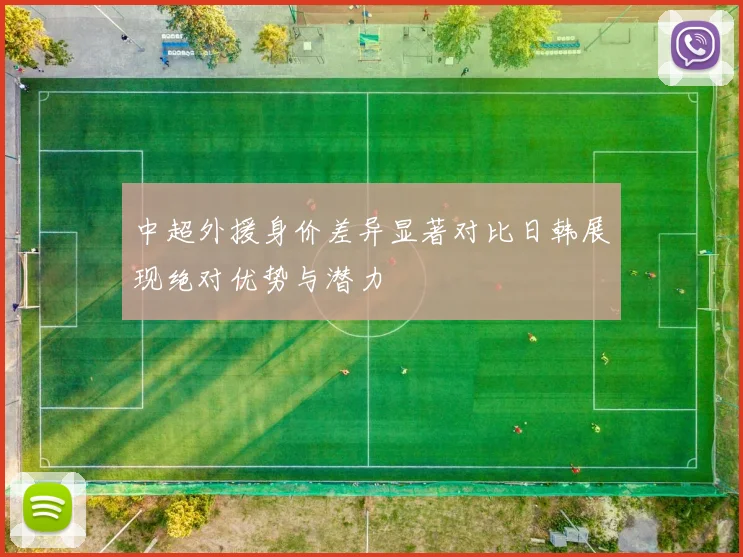 中超外援身价差异显著对比日韩展现绝对优势与潜力