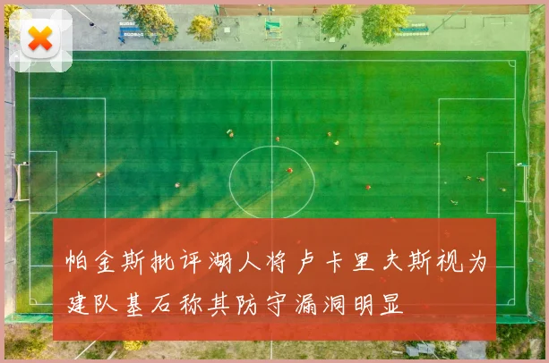 帕金斯批评湖人将卢卡里夫斯视为建队基石称其防守漏洞明显