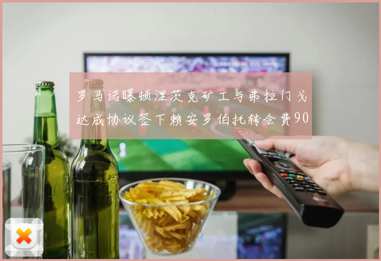 罗马诺曝顿涅茨克矿工与弗拉门戈达成协议签下赖安罗伯托转会费900万欧元
