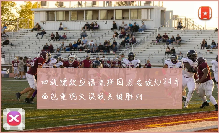 回旋镖效应福克斯因点名被炒24年面包重现失误致关键胜利