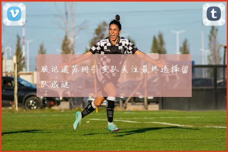 狼记道苏姆引多队关注最终选择留队成谜
