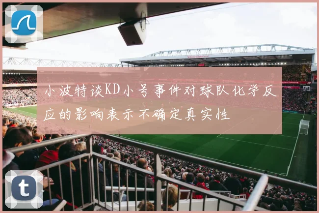 小波特谈KD小号事件对球队化学反应的影响表示不确定真实性